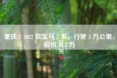 重庆：2022 款宝马 5 系，行驶 3 万公里，报价 31.2 万
