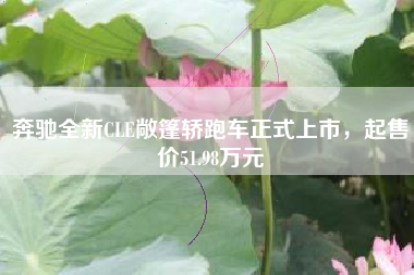 奔驰全新CLE敞篷轿跑车正式上市，起售价51.98万元