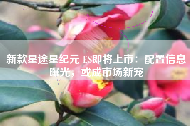 新款星途星纪元 ES即将上市：配置信息曝光，或成市场新宠