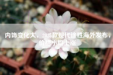 内饰变化大，2025款现代途胜海外发布，价格小幅上涨