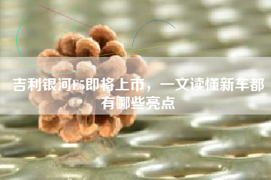 吉利银河E5即将上市，一文读懂新车都有哪些亮点