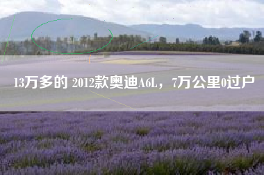 13万多的 2012款奥迪A6L，7万公里0过户