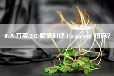 89.98万买 2023款保时捷 Panamera，值吗？