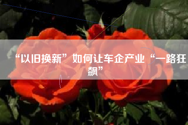 “以旧换新”如何让车企产业“一路狂飙”